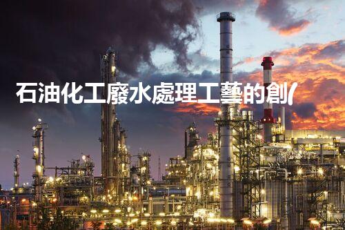 石油化工廢水處理工藝的創(chuàng)新與以后？